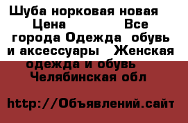 Шуба норковая новая  › Цена ­ 28 000 - Все города Одежда, обувь и аксессуары » Женская одежда и обувь   . Челябинская обл.